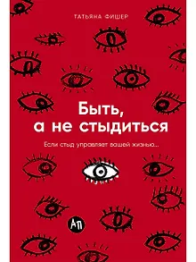 Быть, а не стыдиться: Если стыд управляет вашей жизнью...