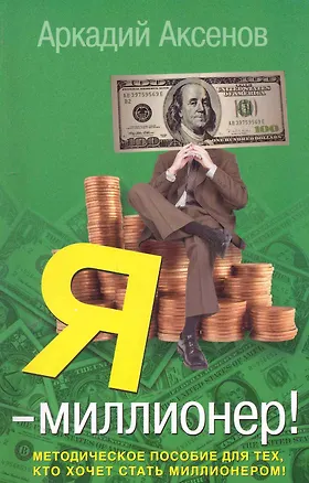 Книга Я - миллионер!: Методическое пособие для тех, кто хочет стать миллионером (Аркадий Аксенов)