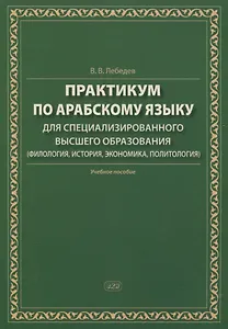 Практикум по арабскому языку для специализированного высшего образования (филология, история, экономика, политология). Учебное пособие