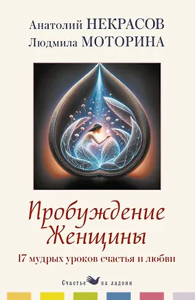 Книга Пробуждение женщины. 17 мудрых уроков счастья и любви (Анатолий Некрасов, Людмила Моторина)