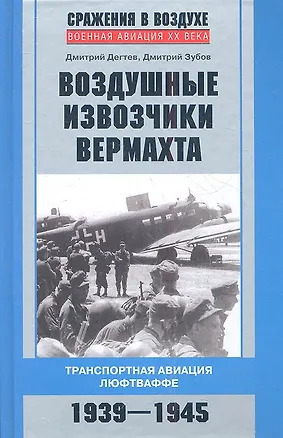 Книга Воздушные извозчики вермахта. Транспортная авиация люфтваффе 1939-1945 (Дмитрий Дегтев)