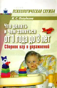 Что делать и чем заняться от 1 года до 3 лет Сборник игр и упражнений (мягк)(Психологическая Служба). Погудкина И. (Книголюб)