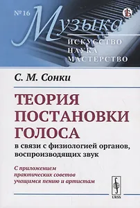 Теория постановки голоса в связи с физиологией органов, воспроизводящих звук. C приложением практических советов учащимся пению и артистам (репринт)