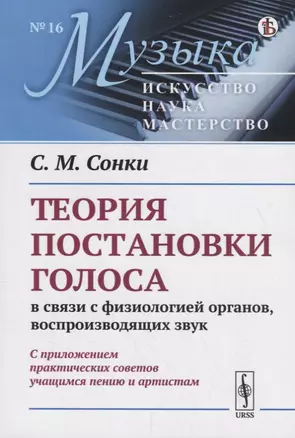 Теория постановки голоса в связи с физиологией органов, воспроизводящих звук. C приложением практических советов учащимся пению и артистам (репринт) — 2785812 — 1