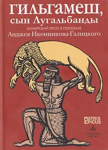 Гильгамеш, сын Лугальбанды. Шумерский эпос в пересказе Анджея Иконникова-Галицкого