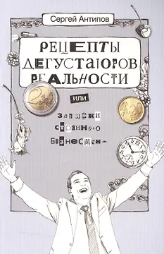 Рецепты дегустаторов реальности или записки странного бизнесмена (2 изд) (м) Антипов