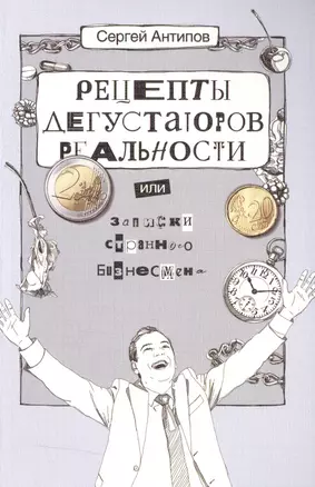 Рецепты дегустаторов реальности или записки странного бизнесмена (2 изд) (м) Антипов — 2509760 — 1