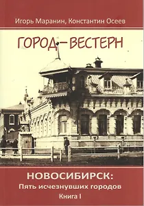 Новосибирск Пять исчезнувших городов кн.1 Город-вестерн (Маранин)