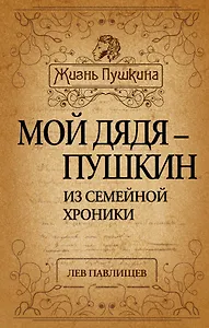 Мой дядя - Пушкин. Из семейной хроники