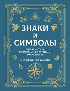 Знаки и символы. Полная история: от наскальных пиктограмм до Чаши Гигеи - визуальный код культуры