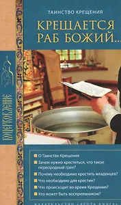 Крещается раб Божий… Таинство Крещения. О Таинстве Крещения. Зачем нужно креститься, что такое первородный грех? Почему необходимо крестить младенцев? Что необходимо для крестин? Что происходит во время Крещения. Кто может быть воспреемником?