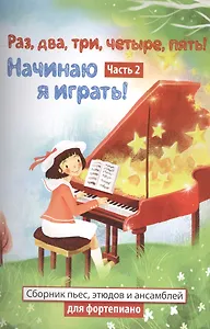 Раз,два,три,четыре,пять! Начинаю я играть! : часть II  : сборник пьес, этюдов и ансамблей для фортепиано