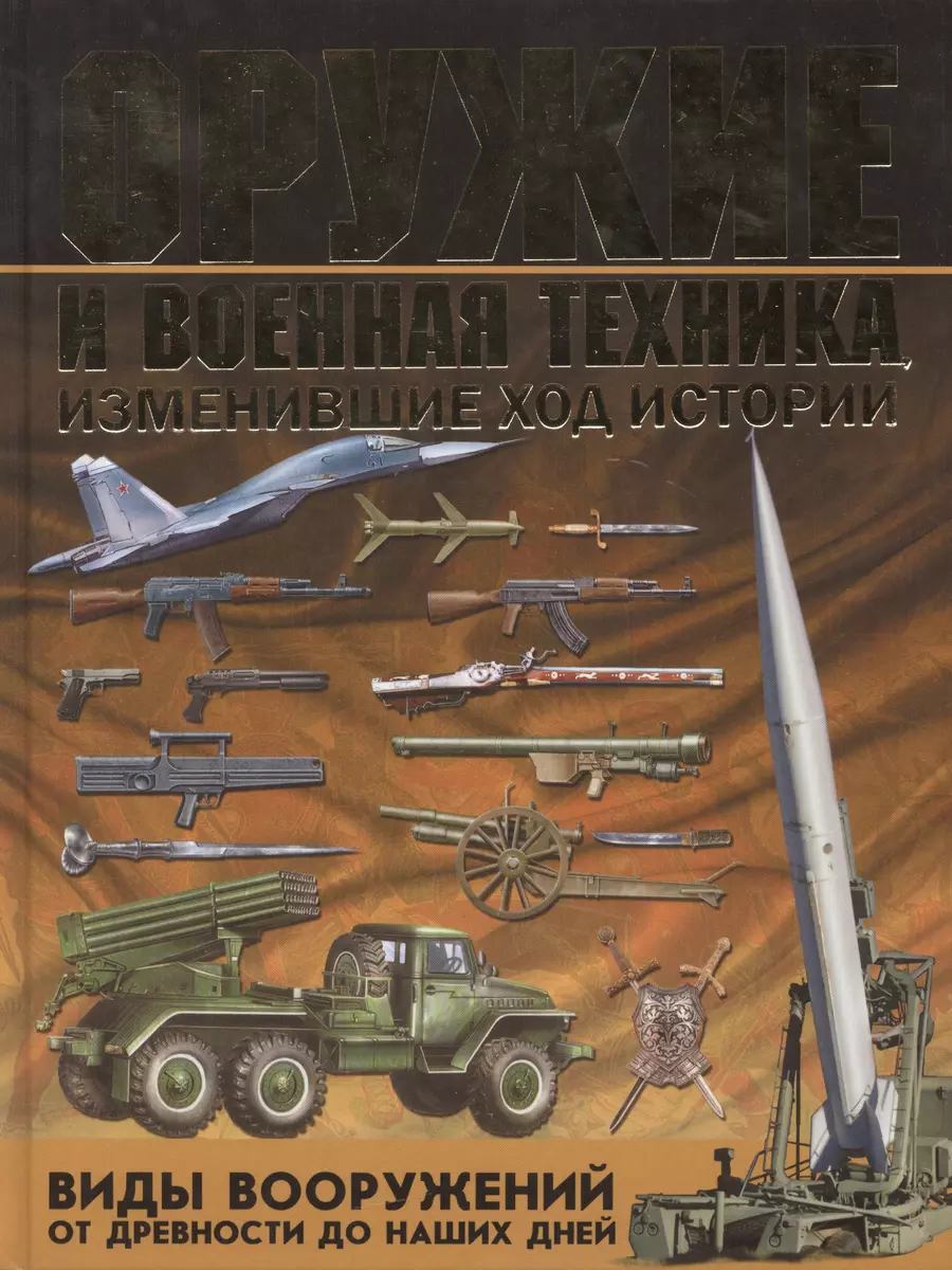 Оружие и военная техника, изменившие ход истории. Виды вооружений от  древности до наших дней (Виктор Шунков) - купить книгу с доставкой в  интернет-магазине «Читай-город». ISBN: 978-5-17-090819-6