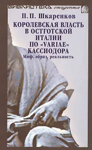 Королевская власть в остготской Италии по "Variae" Кассиодора: Миф, образ, реальность