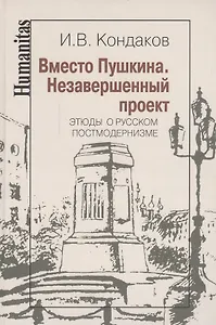 Вместо Пушкина. Незавершенный проект. Этюды о русском постмодернизме