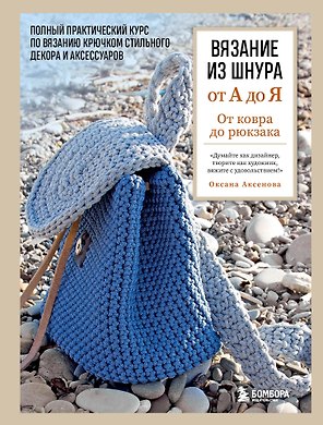 Вязание из шнура от А до Я. От ковра до рюкзака. Полный практический курс по вязанию крючком стильного декора и аксессуаров
