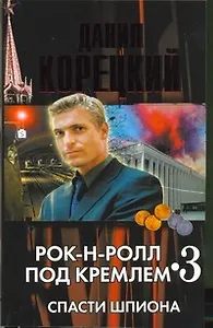 Рок-н-ролл под Кремлем. Книга третья : Спасти шпиона.