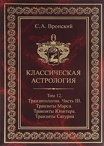 Классическая астрология. Том 12. Транзитология. Часть 3.Транзиты Марса. Транзиты Юпитера. Транзиты Сатурна.