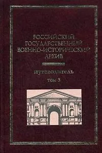 Российский государственный военно-исторический архив Путеводитель (В 4-х томах) Том 3. Гаркуша И. (Росспэн)