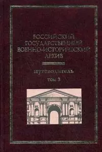 Российский государственный военно-исторический архив Путеводитель (В 4-х томах) Том 3. Гаркуша И. (Росспэн) — 2166148 — 1