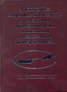 Адаптация народов и культур к изменениям природной среды, социальным и техногенным трансформациям / Деревянко А. и др. (Росспэн)