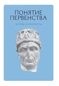 Понятие первенства: истоки и контексты. Коллективная монография.