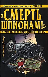 Смерть шпионам!"Военная контрразведка СМЕРШ в годы Великой Отечественной войны