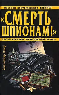 Книга Смерть шпионам!"Военная контрразведка СМЕРШ в годы Великой Отечественной войны (Александр Север)