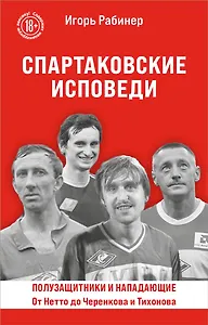 Спартаковские исповеди. От Нетто до Черенкова и Тихонова. Полузащитники и нападающие
