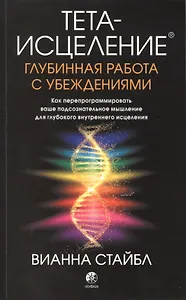 Тета-исцеление. Глубинная работа с убеждениями. Как перепрограммировать ваше подсознательное мышление для глубокого внутреннего исцеления