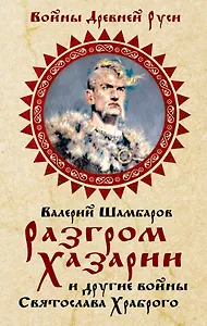 Разгром Хазарии и другие войны Святослава Храброго