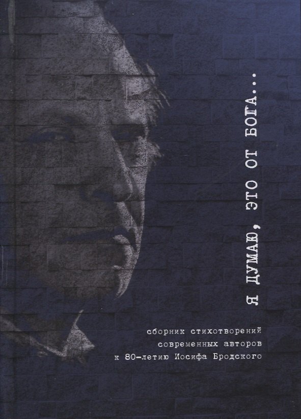 Книга Я думаю, это от Бога… Сборник стихотворений современных поэтов к 80-летию Иосифа Бродского () — 1