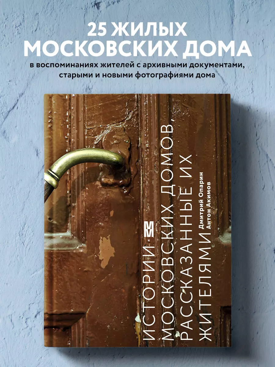 Истории московских домов, рассказанные их жителями (Антон Акимов, Дмитрий  Опарин) - купить книгу с доставкой в интернет-магазине «Читай-город». ISBN:  978-5-699-91299-5