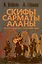 Скифы, сарматы, аланы. Происхождение, наследие, ДНК — 2992880 — 1