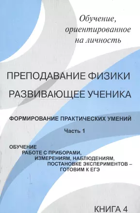 Преподавание физики, развивающее ученика. Книга 4. Формирование практических умений. Часть 1. Обучение работе с приборами, измерениям, наблюдениям, постановке экспериментов - готовим к ЕГЭ — 2750416 — 1