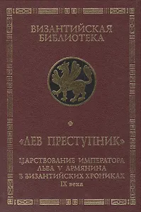 Лев Преступник: царствование императора Льва V Армянина в византийских хрониках IX века. Феофан Испов