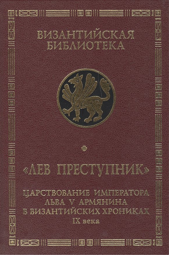 Книга Лев Преступник: царствование императора Льва V Армянина в византийских хрониках IX века. Феофан Испов () — 1