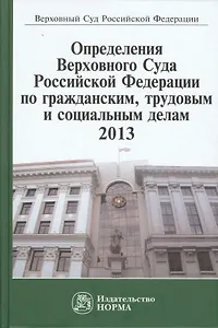 Определения Верховного Суда Российской Федерации по гражданским, трудовым и социальным делам 2013