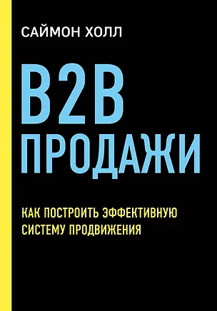 Книга B2B продажи. Как построить эффективную систему продвижения (Саймон Холл)
