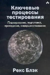 Книга Ключевые процессы тестирования: Планирование, подготовка, проведение, совершенствование (Рекс Блэк)