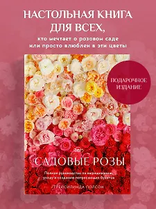 Садовые розы. Полное руководство по выращиванию, уходу и созданию потрясающих букетов