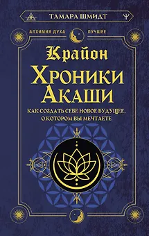 Крайон. Хроники Акаши. Как создать себе новое будущее, о котором вы мечтаете