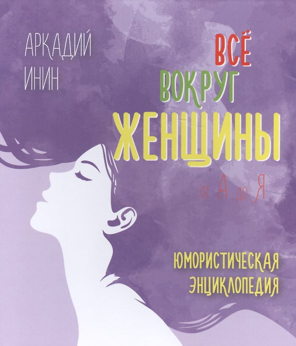 Книга Все вокруг женщины от А до Я. Юмористическая энциклопедия (Аркадий Инин) — 1