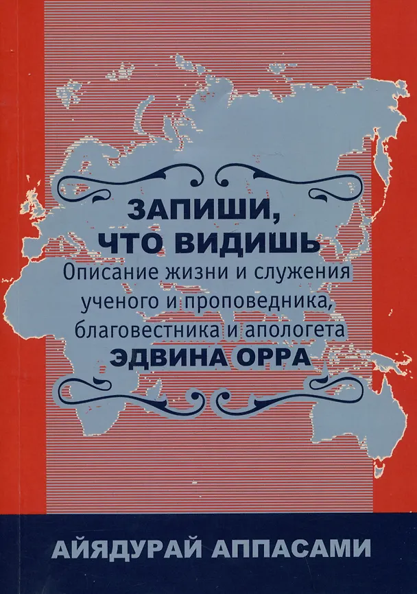 Книга Запиши, что видишь. Описание жизни и служения ученого и проповедника, благовестника и апологета Эдвина Орра (Айядурай Дж. Аппасами) — 1