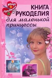 Книга Книга рукоделия для маленькой принцессы (Анетте Байер)