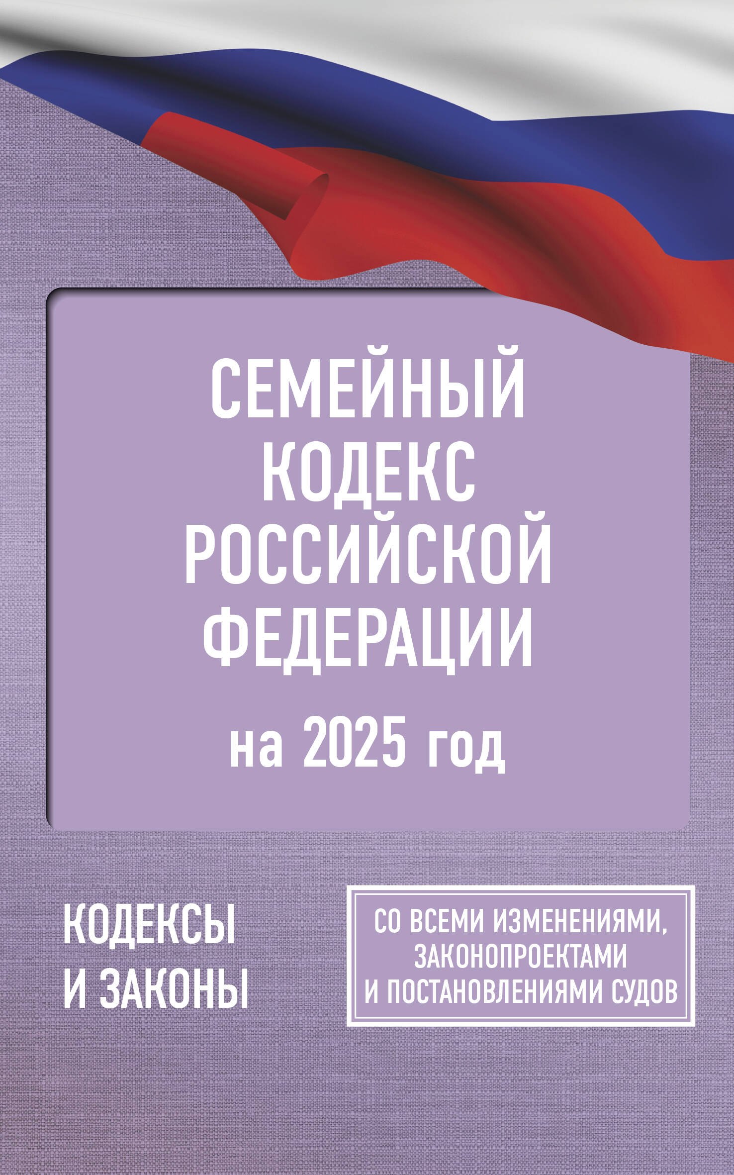 

Семейный кодекс Российской Федерации на 2025 год. Со всеми изменениями, законопроектами и постановлениями судов