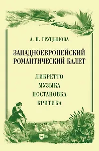 Западноевропейский романтический балет: либретто, музыка, постановка, критика. Монография