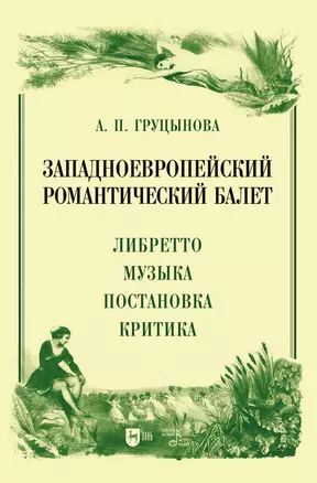 Западноевропейский романтический балет: либретто, музыка, постановка, критика. Монография — 2923724 — 1