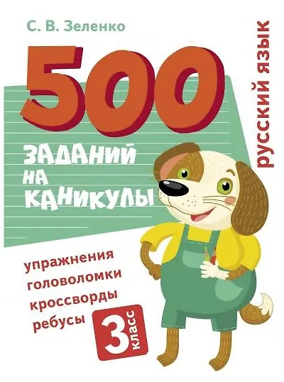 Книга 500 заданий на каникулы. Русский язык. 3 класс. Упражнения, головоломки, кроссворды, ребусы (Сергей Зеленко) — 1