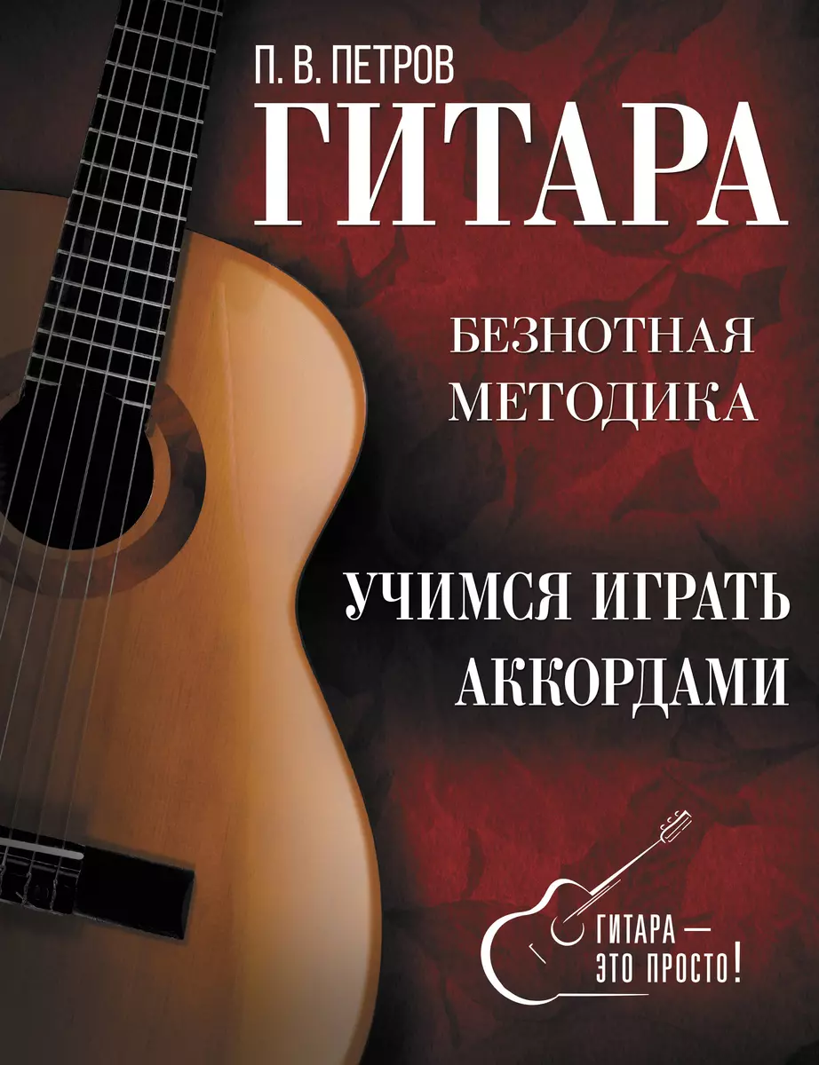 Гитара. Безнотная методика. Учимся играть аккордами (Павел Петров) - купить  книгу с доставкой в интернет-магазине «Читай-город». ISBN: 978-5-17-153613-8